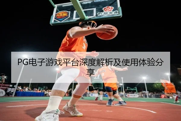 PG电子游戏平台深度解析及使用体验分享