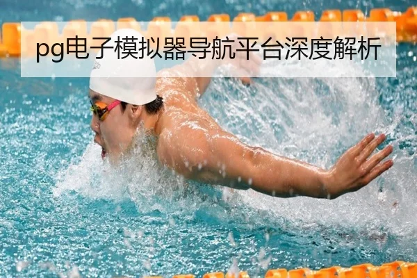 pg电子模拟器导航平台深度解析