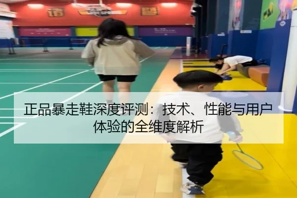 正品暴走鞋深度评测：技术、性能与用户体验的全维度解析 - PG
