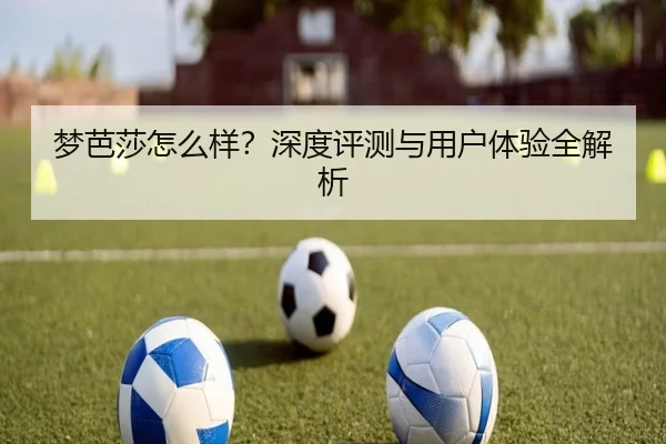 梦芭莎怎么样？深度评测与用户体验全解析 - PG