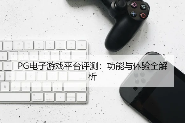 PG电子游戏平台评测：功能与体验全解析